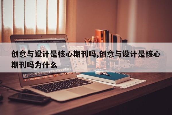 创意与设计是核心期刊吗,创意与设计是核心期刊吗为什么