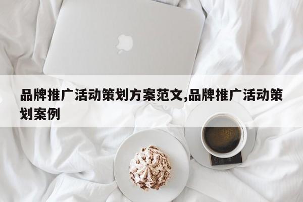 品牌推广活动策划方案范文,品牌推广活动策划案例