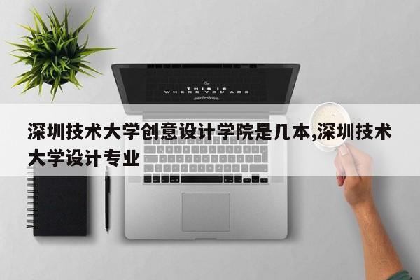 深圳技术大学创意设计学院是几本,深圳技术大学设计专业