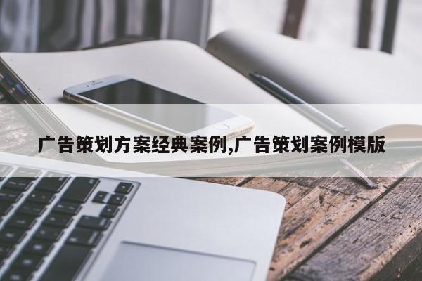 广告策划方案经典案例,广告策划案例模版